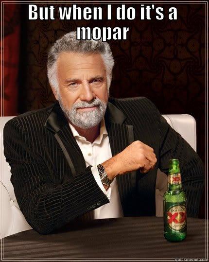 BUT WHEN I DO IT'S A MOPAR  The Most Interesting Man In The World
