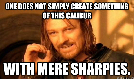 One does not simply create something of this calibur with mere sharpies.   Boromir