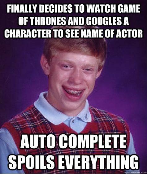 Finally decides to watch game of thrones and googles a character to see name of actor auto complete spoils everything  Bad Luck Brian