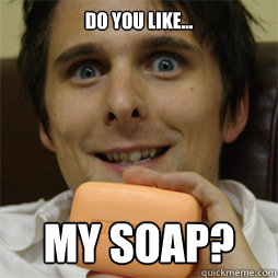 Do you like... MY SOAP?  Matt bellamy soap