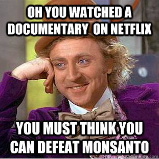 Oh you watched a documentary  on netflix you must think you can defeat monsanto  Condescending Wonka