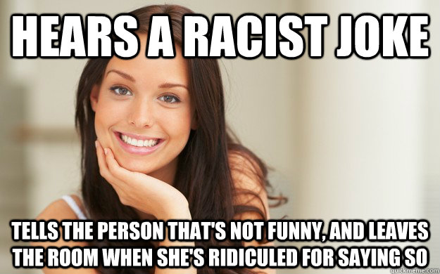 Hears a racist joke Tells the person that's not funny, and leaves the