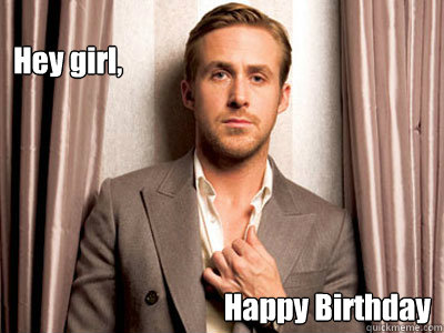 Hey girl, Happy Birthday - Hey girl, Happy Birthday  Ryan Gosling Birthday