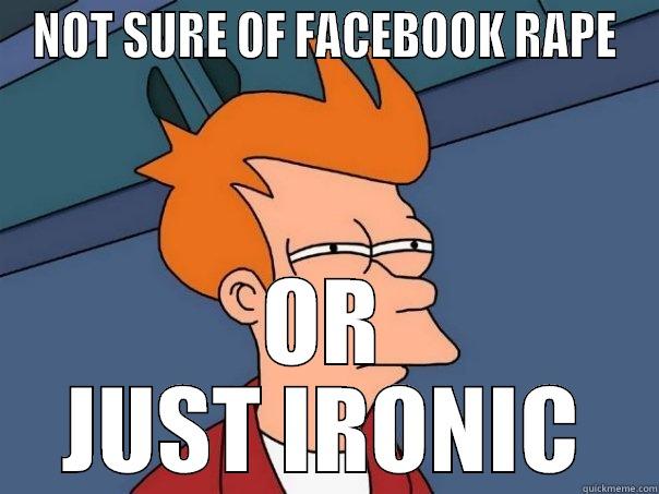 NOT SURE OF FACEBOOK RAPE OR JUST IRONIC Futurama Fry
