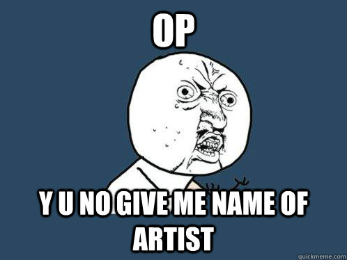 OP Y u no give me name of artist  Y U No