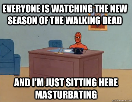 Everyone Is Watching the new season of the walking dead   And I'm just sitting here masturbating - Everyone Is Watching the new season of the walking dead   And I'm just sitting here masturbating  Misc