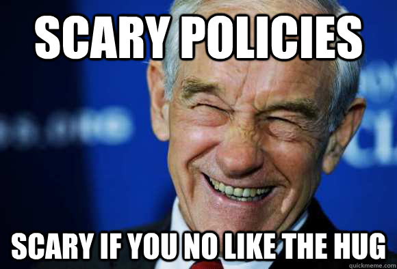 SCARY POLICIES SCARY IF YOU NO LIKE THE HUG - SCARY POLICIES SCARY IF YOU NO LIKE THE HUG  Good Guy Ron Paul