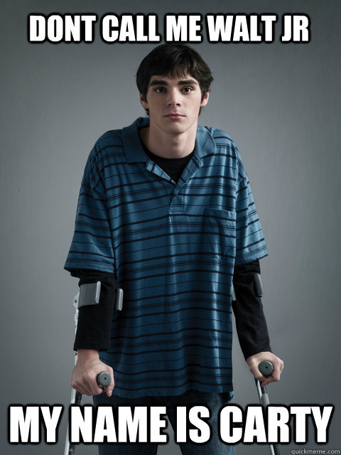 dont call me walt jr my name is Carty  