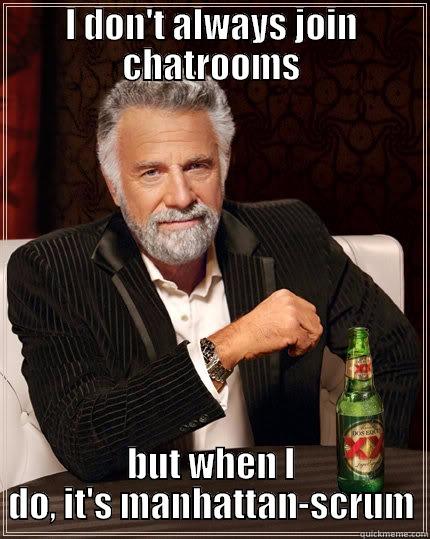 I DON'T ALWAYS JOIN CHATROOMS BUT WHEN I DO, IT'S MANHATTAN-SCRUM The Most Interesting Man In The World