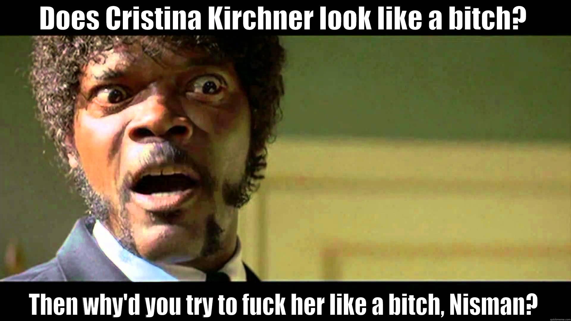 DOES CRISTINA KIRCHNER LOOK LIKE A BITCH? THEN WHY'D YOU TRY TO FUCK HER LIKE A BITCH, NISMAN? Misc