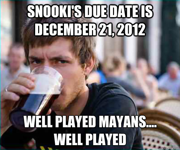 Snooki's due date is December 21, 2012 well played mayans....
well played  Lazy College Senior