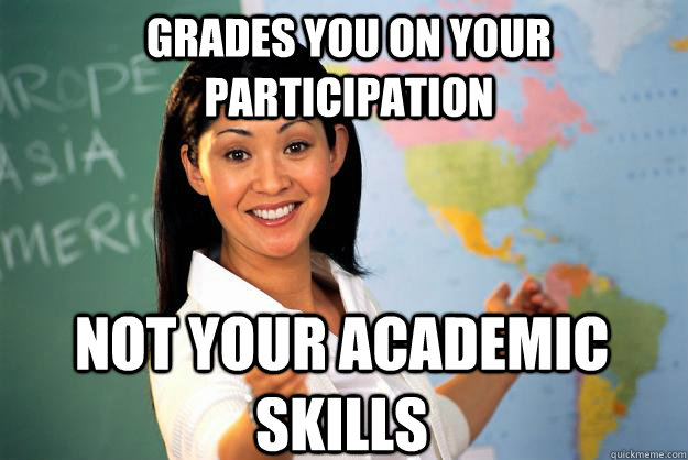 grades you on your participation not your academic skills  Unhelpful High School Teacher