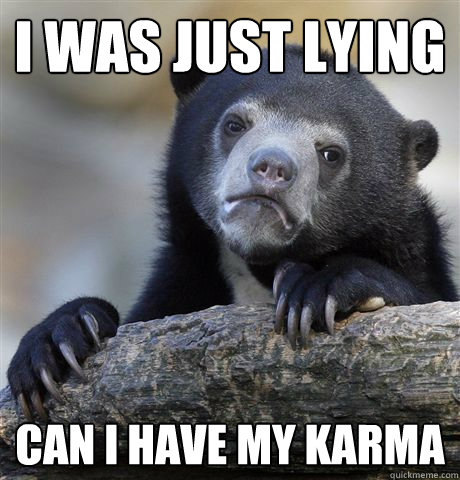 i was just lying  can i have my karma  Confession Bear