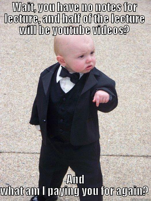 WAIT, YOU HAVE NO NOTES FOR LECTURE, AND HALF OF THE LECTURE WILL BE YOUTUBE VIDEOS?  AND WHAT AM I PAYING YOU FOR AGAIN? Baby Godfather