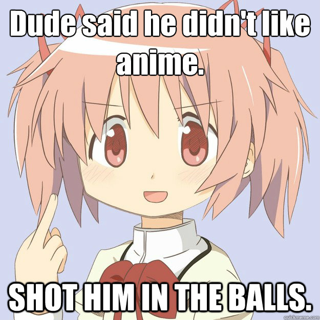 Dude said he didn't like anime. SHOT HIM IN THE BALLS.  scary anime girl