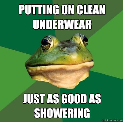putting on clean underwear just as good as showering  Foul Bachelor Frog