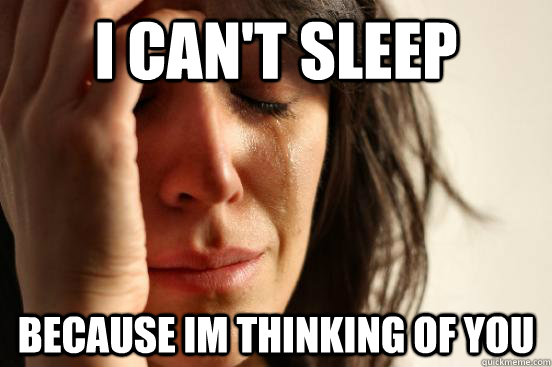 I can't sleep Because Im thinking of you - I can't sleep Because Im thinking of you  First World Problems