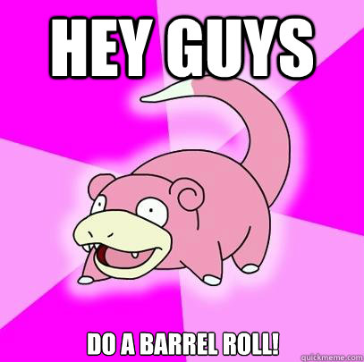 Hey guys Do a barrel roll!  Slowpoke
