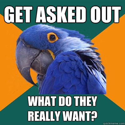 get asked out what do they 
really want?  Paranoid Parrot