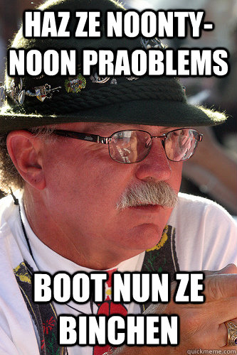 haz ze noonty-noon praoblems boot nun ze binchen  