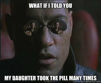 What if I told you My daughter took the pill many times  Morpheus SC