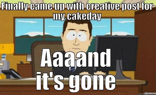 FINALLY CAME UP WITH CREATIVE POST FOR MY CAKEDAY AAAAND IT'S GONE aaaand its gone