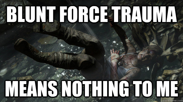 Blunt force Trauma  Means nothing to me  Lara Croft