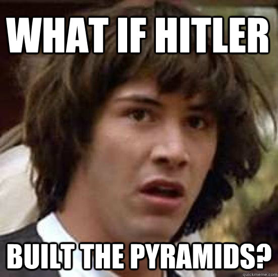What if hitler built the pyramids?   conspiracy keanu
