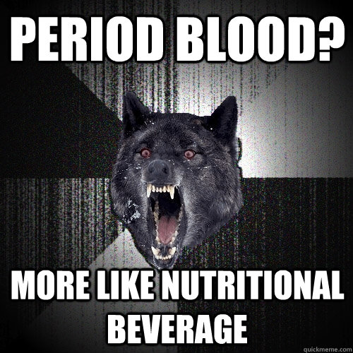 period blood? more like nutritional beverage  Insanity Wolf
