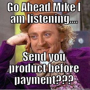GO AHEAD MIKE I AM LISTENING.... SEND YOU PRODUCT BEFORE PAYMENT??? Condescending Wonka