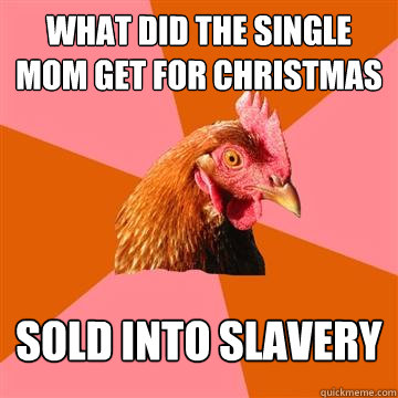 what did the single mom get for christmas sold into slavery  Anti-Joke Chicken
