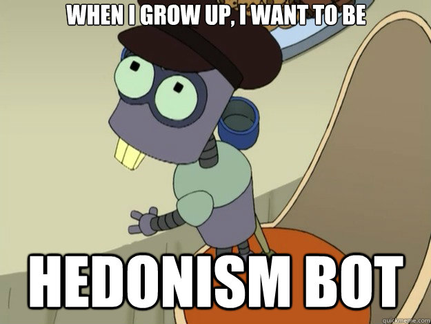 When I grow up, I want to be Hedonism Bot  