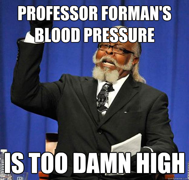 professor forman's blood pressure Is too damn high  Jimmy McMillan