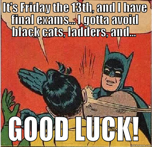Friday the 13th - IT'S FRIDAY THE 13TH, AND I HAVE FINAL EXAMS... I GOTTA AVOID BLACK CATS, LADDERS, AND...  GOOD LUCK! Batman Slapping Robin