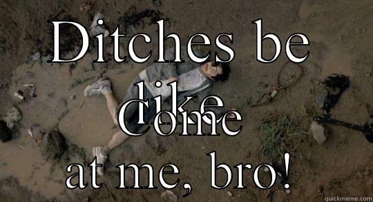 DITCHES BE LIKE COME AT ME, BRO! Misc