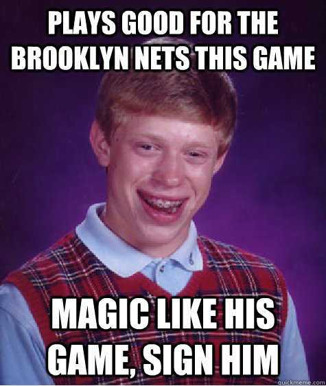 Plays good for the Brooklyn Nets this game Magic like his game, sign him  Bad Luck Brian