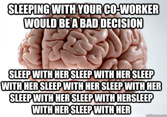 sleeping with your co-worker would be a bad decision sleep with her sleep with her sleep with her sleep with her sleep with her sleep with her sleep with hersleep with her sleep with her  Scumbag Brain make you late to work