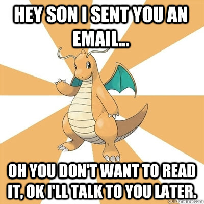 Hey son I sent you an email... Oh you don't want to read it, ok I'll talk to you later. - Hey son I sent you an email... Oh you don't want to read it, ok I'll talk to you later.  Dragonite Dad