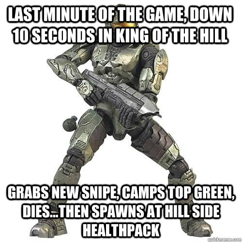 Last minute of the game, down 10 seconds in King of the Hill Grabs new snipe, camps top green, dies...then spawns at hill side healthpack - Last minute of the game, down 10 seconds in King of the Hill Grabs new snipe, camps top green, dies...then spawns at hill side healthpack  Scumbag Halo Teammate