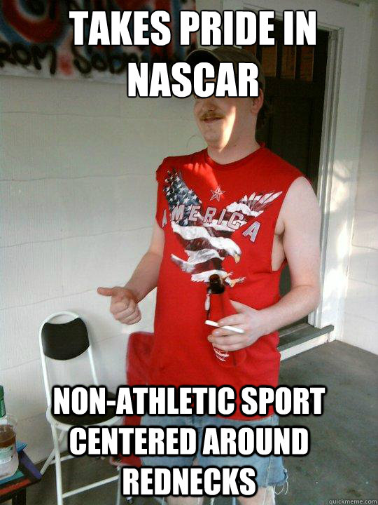 Takes pride in nascar non-athletic sport centered around rednecks  Redneck Randal