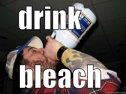 drinking bleach - DRINK     BLEACH Misc