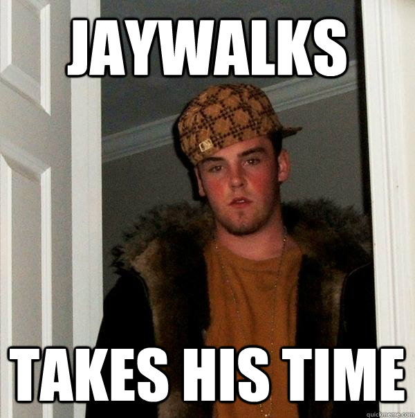 Jaywalks Takes his time  Scumbag Steve