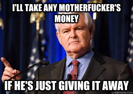 I'll take any motherfucker's money if he's just giving it away  Newt gingrich