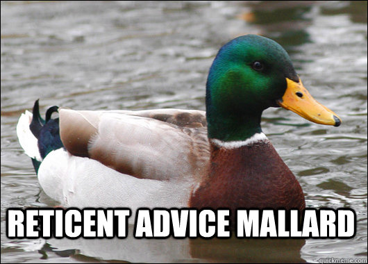 Reticent Advice Mallard Do not rely on advice that white suburban teenagers post on reddit.   Actual Advice Mallard