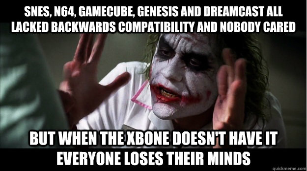 SNES, N64, Gamecube, Genesis and Dreamcast all lacked backwards compatibility and nobody cared But when the Xbone doesn't have it everyone loses their minds  Joker Mind Loss