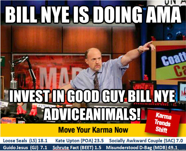 Bill Nye is doing AMA Invest in Good Guy Bill Nye AdviceAnimals!  Jim Kramer with updated ticker