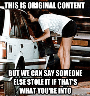 This is original content But we can say someone else stole it if that's what you're into  Karma Whore