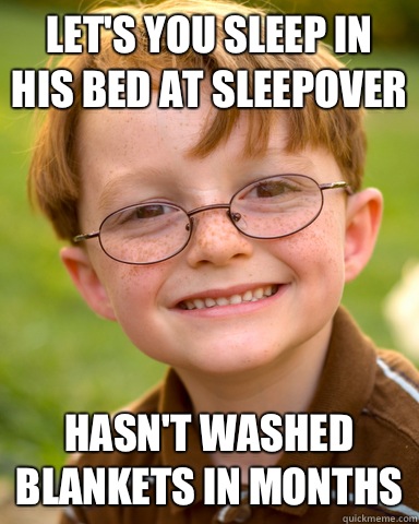 Let's you sleep in his bed at sleepover Hasn't washed blankets in months  Disappointing Childhood Friend