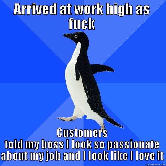 ARRIVED AT WORK HIGH AS FUCK CUSTOMERS TOLD MY BOSS I LOOK SO PASSIONATE ABOUT MY JOB AND I LOOK LIKE I LOVE IT Socially Awkward Penguin