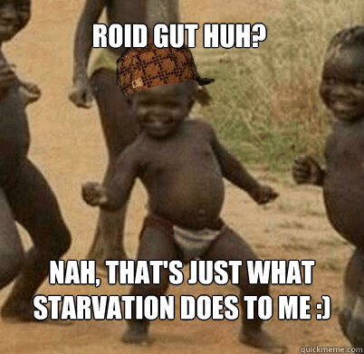 Roid gut huh? Nah, that's just what starvation does to me :)  